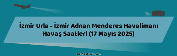 İzmir Urla - İzmir Adnan Menderes Havalimanı Havaş Saatleri (17 Mayıs 2025)